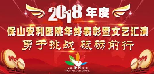 2018年度保山安利醫(yī)院年終表彰大會暨文藝匯演——勇于挑戰(zhàn)，砥礪前行
